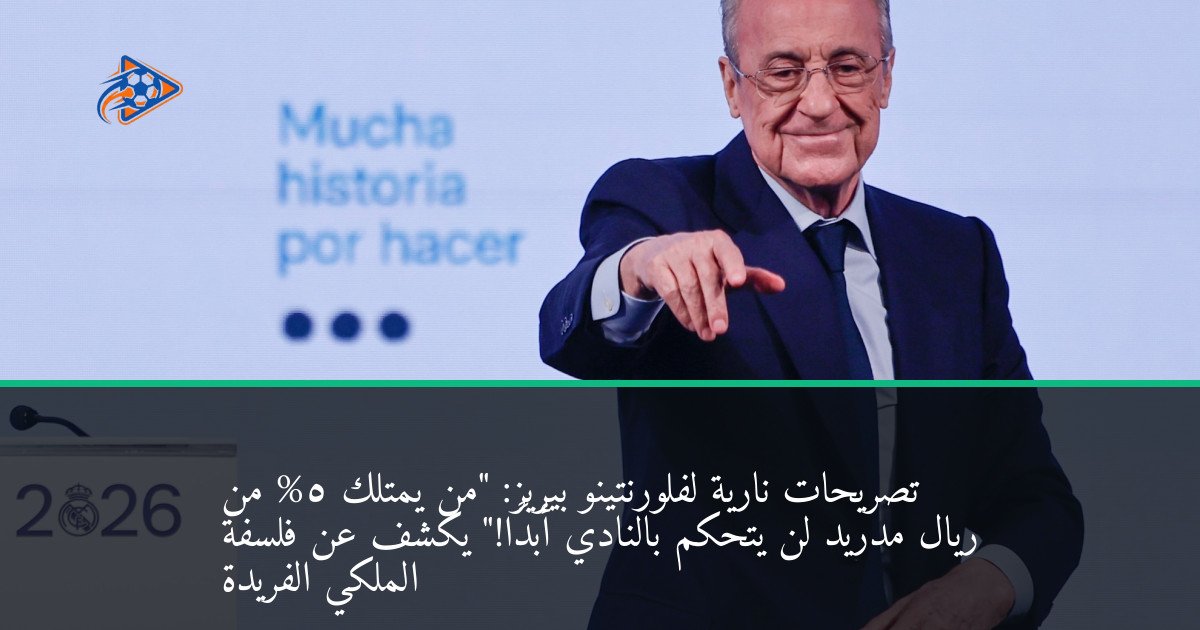 تصريحات نارية لفلورنتينو بيريز: "من يمتلك 5% من ريال مدريد لن يتحكم بالنادي أبدًا!" يكشف عن فلسفة الملكي الفريدة