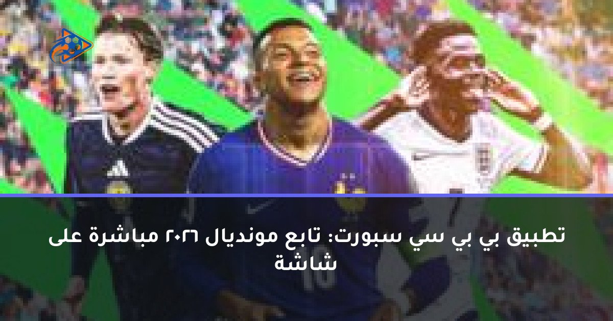 تطبيق بي بي سي سبورت: تابع مونديال 2026 مباشرة على شاشة