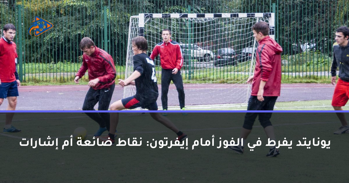 يونايتد يفرط في الفوز أمام إيفرتون: نقاط ضائعة أم إشارات