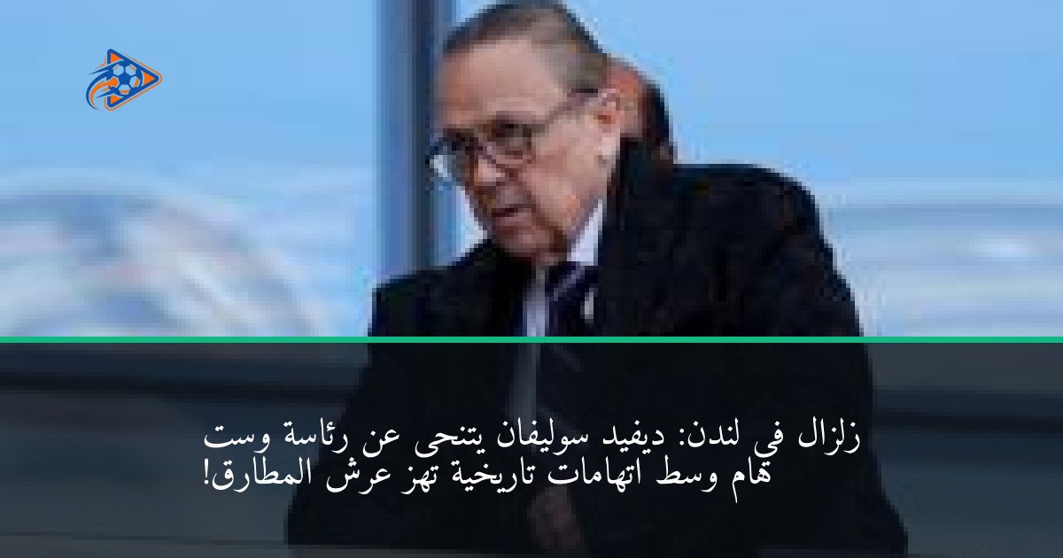 زلزال في لندن: ديفيد سوليفان يتنحى عن رئاسة وست هام وسط